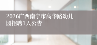 2026广西南宁市高华路幼儿园招聘1人公告