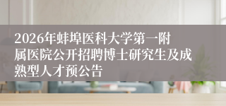 2026年蚌埠医科大学第一附属医院公开招聘博士研究生及成熟型人才预公告