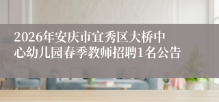 2026年安庆市宜秀区大桥中心幼儿园春季教师招聘1名公告
