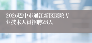 2026巴中市通江新区医院专业技术人员招聘28人
