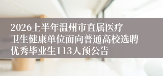 2026上半年温州市直属医疗卫生健康单位面向普通高校选聘优秀毕业生113人预公告