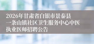 2026年甘肃省白银市景泰县一条山镇社区卫生服务中心中医执业医师招聘公告