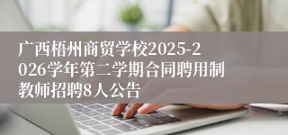 广西梧州商贸学校2025-2026学年第二学期合同聘用制教师招聘8人公告
