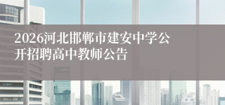 2026河北邯郸市建安中学公开招聘高中教师公告