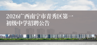 2026广西南宁市青秀区第一初级中学招聘公告