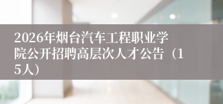 2026年烟台汽车工程职业学院公开招聘高层次人才公告（15人）