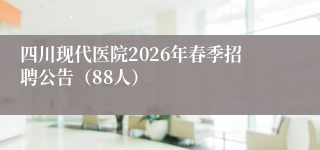 四川现代医院2026年春季招聘公告(88人)