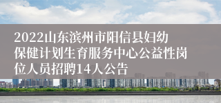 2022山东滨州市阳信县妇幼保健计划生育服务中心公益性岗位人员招聘14人公告