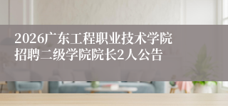 2026广东工程职业技术学院招聘二级学院院长2人公告