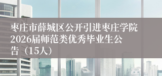 枣庄市薛城区公开引进枣庄学院2026届师范类优秀毕业生公告(15人)