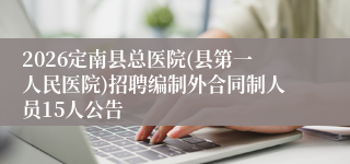 2026定南县总医院(县第一人民医院)招聘编制外合同制人员15人公告