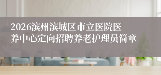2026滨州滨城区市立医院医养中心定向招聘养老护理员简章