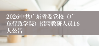 2026中共广东省委党校（广东行政学院）招聘教研人员16人公告
