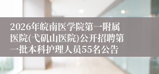 2026年皖南医学院第一附属医院(弋矶山医院)公开招聘第一批本科护理人员55名公告
