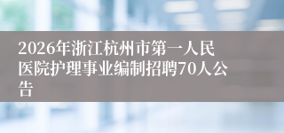 2026年浙江杭州市第一人民医院护理事业编制招聘70人公告