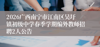 2026广西南宁市江南区吴圩镇初级中学春季学期编外教师招聘2人公告