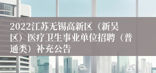 2022江苏无锡高新区（新吴区）医疗卫生事业单位招聘（普通类）补充公告