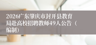 2026广东肇庆市封开县教育局赴高校招聘教师49人公告（编制）