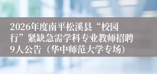 2026年度南平松溪县“校园行”紧缺急需学科专业教师招聘9人公告（华中师范大学专场）