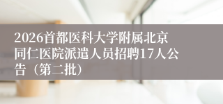 2026首都医科大学附属北京同仁医院派遣人员招聘17人公告(第二批)