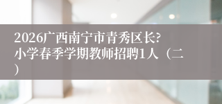 2026广西南宁市青秀区长?小学春季学期教师招聘1人（二）