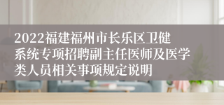 2022福建福州市长乐区卫健系统专项招聘副主任医师及医学类人员相关事项规定说明