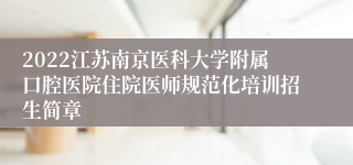 2022江苏南京医科大学附属口腔医院住院医师规范化培训招生简章