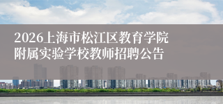 2026上海市松江区教育学院附属实验学校教师招聘公告