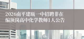 2026南平建瓯一中招聘非在编顶岗高中化学教师1人公告