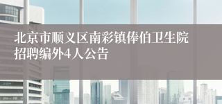 北京市顺义区南彩镇俸伯卫生院招聘编外4人公告