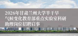 2026年甘肃兰州大学半干旱气候变化教育部重点实验室科研助理岗位招聘启事