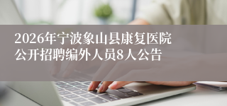 2026年宁波象山县康复医院公开招聘编外人员8人公告