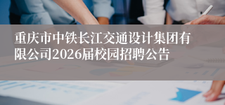 重庆市中铁长江交通设计集团有限公司2026届校园招聘公告