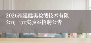 2026福建健奥检测技术有限公司三元实验室招聘公告