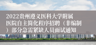 2022贵州遵义医科大学附属医院自主简化程序招聘（非编制）部分急需紧缺人员面试通知