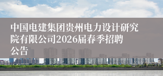 中国电建集团贵州电力设计研究院有限公司2026届春季招聘公告