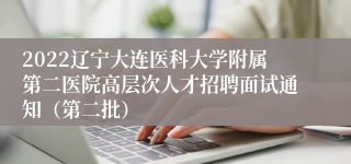 2022辽宁大连医科大学附属第二医院高层次人才招聘面试通知（第二批）