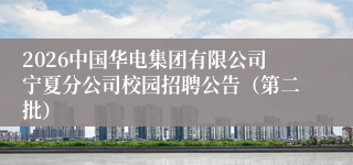 2026中国华电集团有限公司宁夏分公司校园招聘公告（第二批）