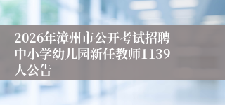 2026年漳州市公开考试招聘中小学幼儿园新任教师1139人公告