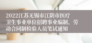 2022江苏无锡市江阴市医疗卫生事业单位招聘事业编制、劳动合同制检验人员笔试通知