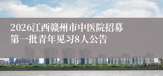 2026江西赣州市中医院招募第一批青年见习8人公告