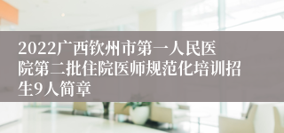 2022广西钦州市第一人民医院第二批住院医师规范化培训招生9人简章