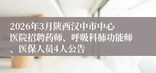 2026年3月陕西汉中市中心医院招聘药师、呼吸科肺功能师、医保人员4人公告