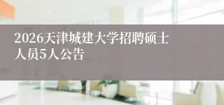 2026天津城建大学招聘硕士人员5人公告