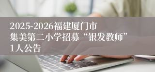 2025-2026福建厦门市集美第二小学招募“银发教师”1人公告