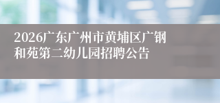 2026广东广州市黄埔区广钢和苑第二幼儿园招聘公告