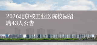 2026北京核工业医院校园招聘43人公告