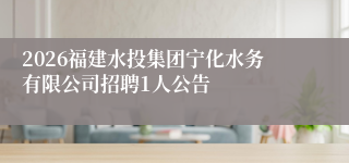 2026福建水投集团宁化水务有限公司招聘1人公告
