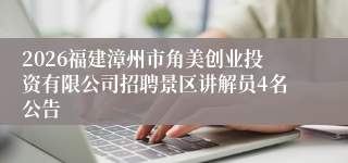 2026福建漳州市角美创业投资有限公司招聘景区讲解员4名公告