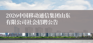 2026中国移动通信集团山东有限公司社会招聘公告
